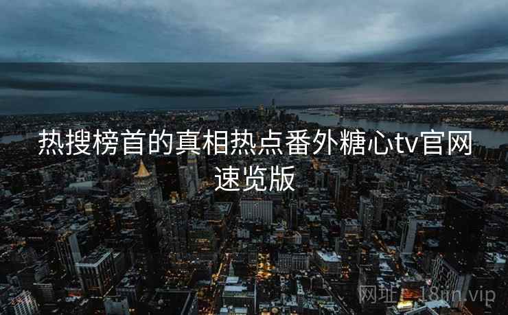 热搜榜首的真相热点番外糖心tv官网速览版