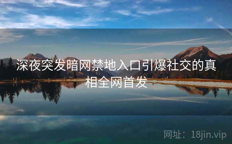 深夜突发暗网禁地入口引爆社交的真相全网首发
