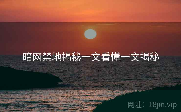暗网禁地揭秘一文看懂一文揭秘