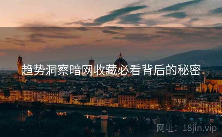 趋势洞察暗网收藏必看背后的秘密