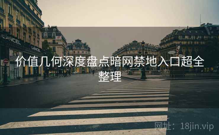 价值几何深度盘点暗网禁地入口超全整理