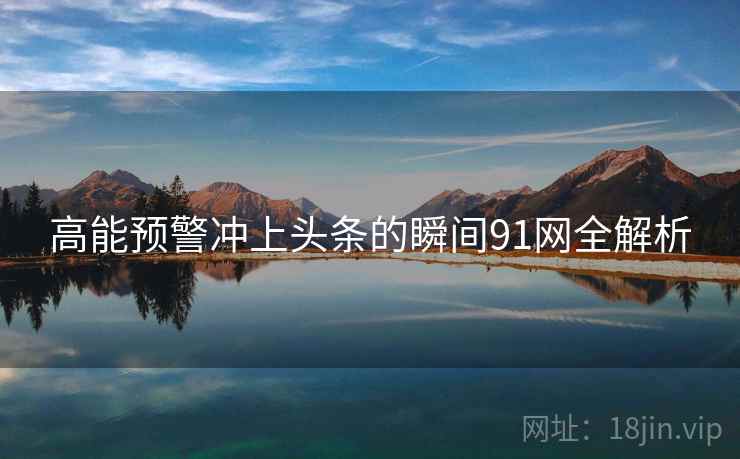 高能预警冲上头条的瞬间91网全解析