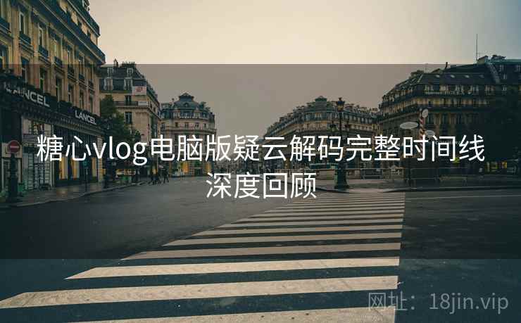 糖心vlog电脑版疑云解码完整时间线深度回顾
