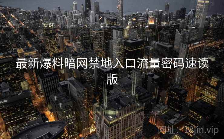最新爆料暗网禁地入口流量密码速读版