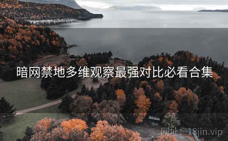 暗网禁地多维观察最强对比必看合集