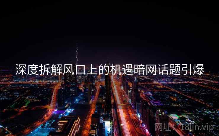 深度拆解风口上的机遇暗网话题引爆