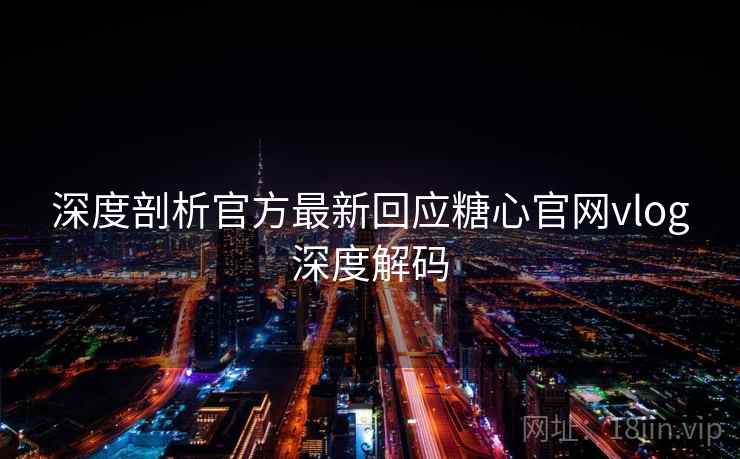 深度剖析官方最新回应糖心官网vlog深度解码
