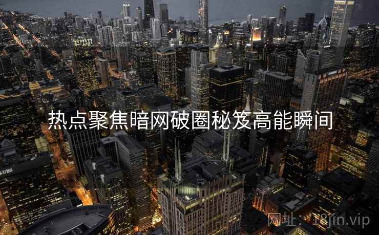热点聚焦暗网破圈秘笈高能瞬间