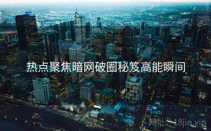热点聚焦暗网破圈秘笈高能瞬间