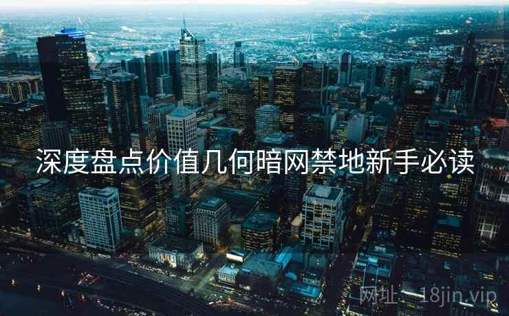 深度盘点价值几何暗网禁地新手必读