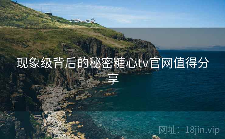 现象级背后的秘密糖心tv官网值得分享