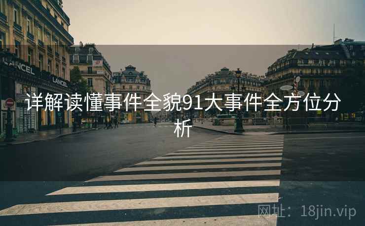 详解读懂事件全貌91大事件全方位分析